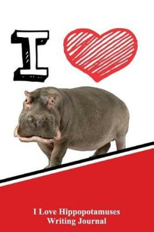 Cover of I Love Hippopotamuses Writing Journal