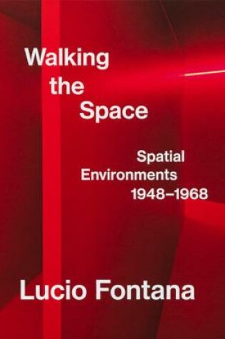 Cover of Lucio Fontana: Walking the Space; Spatial Environments, 1948–1968