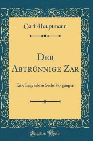 Cover of Der Abtrünnige Zar: Eine Legende in Sechs Vorgängen (Classic Reprint)