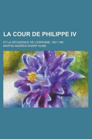 Cover of La Cour de Philippe IV; Et La Decadence de L'Espagne, 1621-166