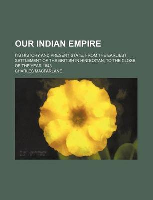 Book cover for Our Indian Empire; Its History and Present State, from the Earliest Settlement of the British in Hindostan, to the Close of the Year 1843