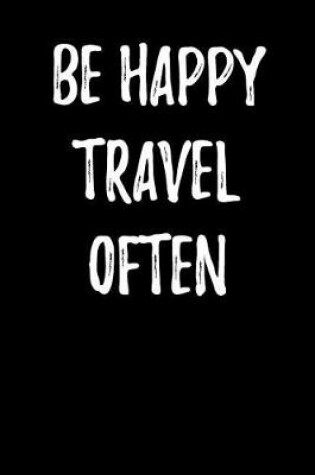 Cover of Be Happy Travel Often