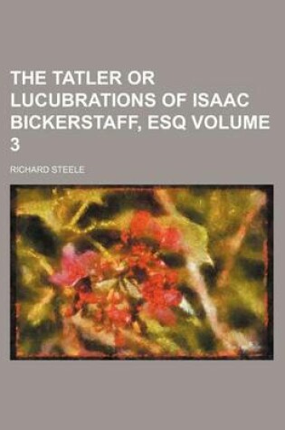 Cover of The Tatler or Lucubrations of Isaac Bickerstaff, Esq Volume 3