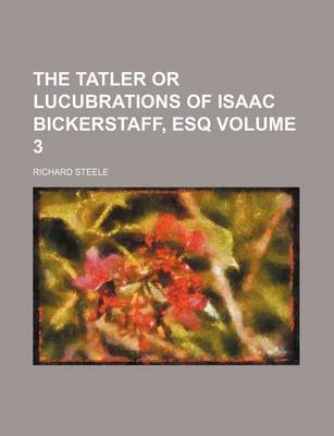 Book cover for The Tatler or Lucubrations of Isaac Bickerstaff, Esq Volume 3