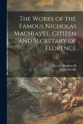 Book cover for The Works of the Famous Nicholas Machiavel, Citizen and Secretary of Florence