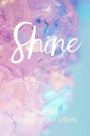 Cover of Shine journal to raise your vibes 6 x 9 blank lined journal