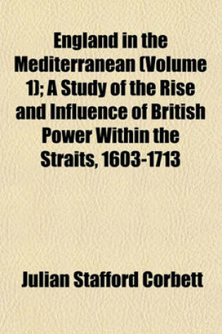 Cover of England in the Mediterranean (Volume 1); A Study of the Rise and Influence of British Power Within the Straits, 1603-1713