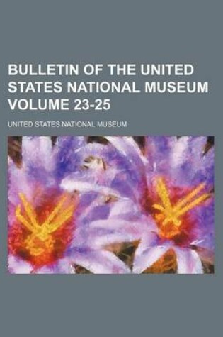 Cover of Bulletin of the United States National Museum Volume 23-25