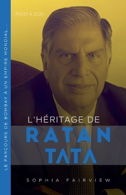 Cover of L'héritage de Ratan Tata 1937 à 2024 - Le parcours de Bombay à un empire mondial...