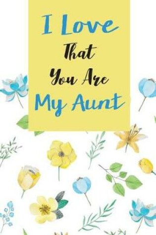 Cover of I love that you are my Aunt, Gift for Aunt Notebook, Flower Floral Cover (Composition Book Journal and Diary)