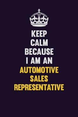 Book cover for Keep Calm Because I Am An Automotive Sales Representative