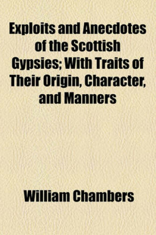 Cover of Exploits and Anecdotes of the Scottish Gypsies; With Traits of Their Origin, Character, and Manners