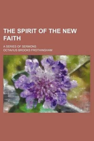 Cover of The Spirit of the New Faith; A Series of Sermons