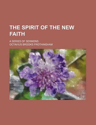 Book cover for The Spirit of the New Faith; A Series of Sermons