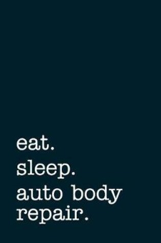 Cover of Eat. Sleep. Auto Body Repair. - Lined Notebook