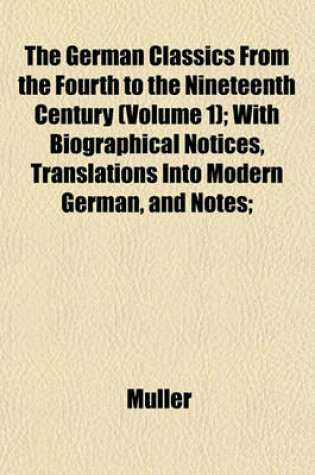 Cover of The German Classics from the Fourth to the Nineteenth Century (Volume 1); With Biographical Notices, Translations Into Modern German, and Notes;