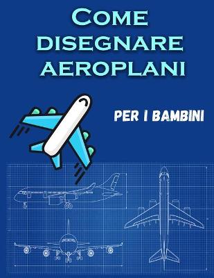 Book cover for Come disegnare aeroplani per i bambini