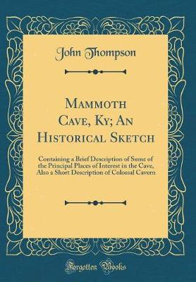 Book cover for Mammoth Cave, Ky; An Historical Sketch: Containing a Brief Description of Some of the Principal Places of Interest in the Cave, Also a Short Description of Colossal Cavern (Classic Reprint)