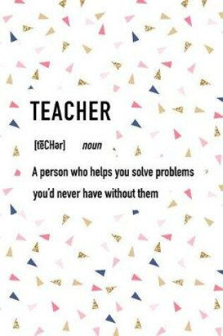 Cover of Teacher a Person Who Helps You Solve Problems You'd Never Have Without Them