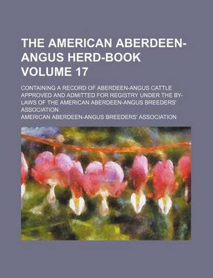 Book cover for The American Aberdeen-Angus Herd-Book Volume 17; Containing a Record of Aberdeen-Angus Cattle Approved and Admitted for Registry Under the By-Laws of the American Aberdeen-Angus Breeders' Association