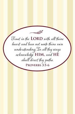 Book cover for Trust in the Lord with all thine heart; and lean not unto thine own understanding. In all thy ways acknowledge him, and he shall direct thy paths.--Proverbs 3