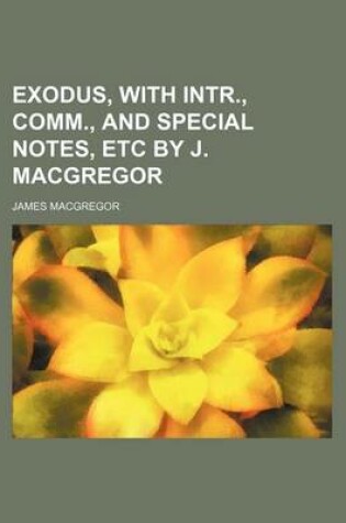 Cover of Exodus, with Intr., Comm., and Special Notes, Etc by J. MacGregor