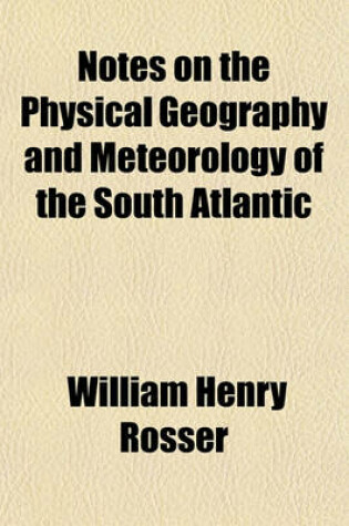 Cover of Notes on the Physical Geography and Meteorology of the South Atlantic; Together with Sailing Directions for the Principal Ports of Call, and for the Islands