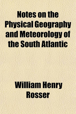 Book cover for Notes on the Physical Geography and Meteorology of the South Atlantic; Together with Sailing Directions for the Principal Ports of Call, and for the Islands