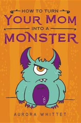 Cover of How to Turn Your Mom Into a Monster