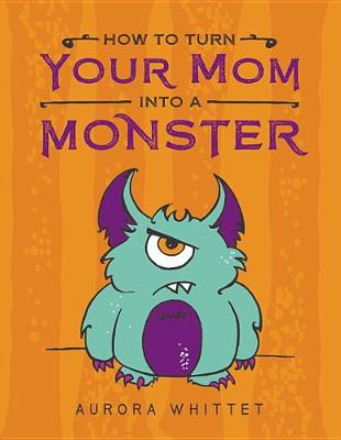 Book cover for How to Turn Your Mom Into a Monster