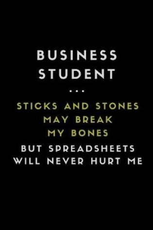 Cover of Business Student ... Sticks and Stones May Break My Bones But Spreadsheets Will Never Hurt Me