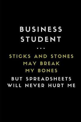 Book cover for Business Student ... Sticks and Stones May Break My Bones But Spreadsheets Will Never Hurt Me