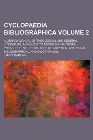 Cover of Cyclopaedia Bibliographica Volume 2; A Library Manual of Theological and General Literature, and Guide to Books for Authors, Preachers, Students, and Literary Men. Analytical, Bibliographical, and Biographical