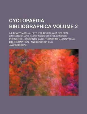 Book cover for Cyclopaedia Bibliographica Volume 2; A Library Manual of Theological and General Literature, and Guide to Books for Authors, Preachers, Students, and Literary Men. Analytical, Bibliographical, and Biographical