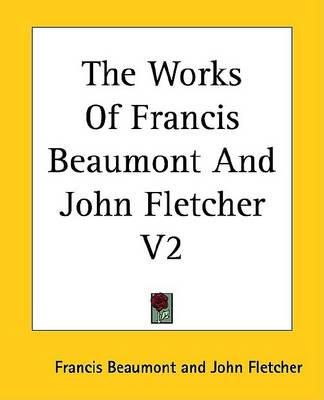 Book cover for The Works of Francis Beaumont and John Fletcher V2
