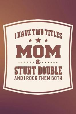 Book cover for I Have Two Titles Mom & Stunt Double And I Rock Them Both