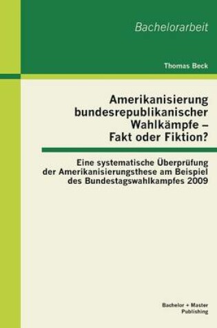 Cover of Amerikanisierung bundesrepublikanischer Wahlkampfe - Fakt oder Fiktion? Eine systematische UEberprufung der Amerikanisierungsthese am Beispiel des Bundestagswahlkampfes 2009