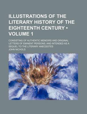 Book cover for Illustrations of the Literary History of the Eighteenth Century (Volume 1); Consisting of Authentic Memoirs and Original Letters of Eminent Persons an