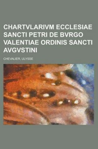 Cover of Chartvlarivm Ecclesiae Sancti Petri de Bvrgo Valentiae Ordinis Sancti Avgvstini