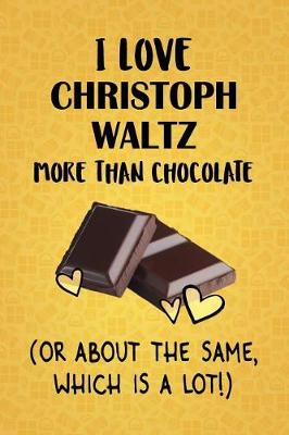 Cover of I Love Christoph Waltz More Than Chocolate (Or About The Same, Which Is A Lot!)