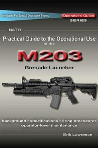 Cover of Practical Guide to the Operational Use of the M203 Grenade Launcher