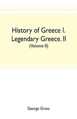 Book cover for History of Greece I. Legendary Greece. II. Grecian History to the Reign of Peisistratus at Athens (Volume II)