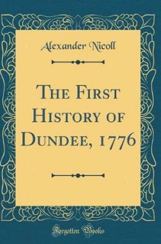 Cover of The First History of Dundee, 1776 (Classic Reprint)