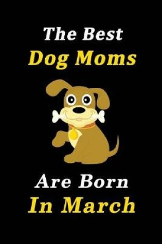 Cover of The Best Dog Moms Are Born In March Journal / Notebook