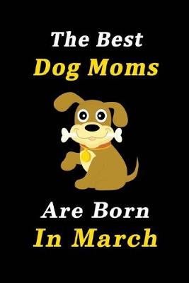 Book cover for The Best Dog Moms Are Born In March Journal / Notebook