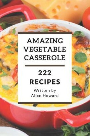 Cover of 222 Amazing Vegetable Casserole Recipes