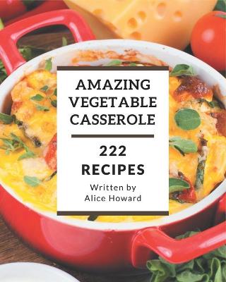 Book cover for 222 Amazing Vegetable Casserole Recipes