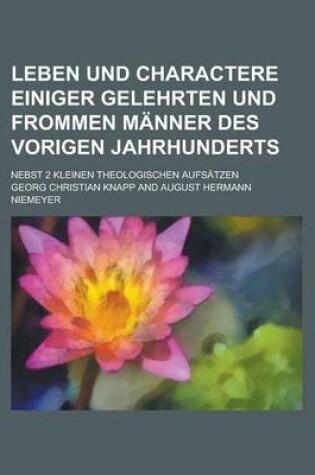 Cover of Leben Und Charactere Einiger Gelehrten Und Frommen Manner Des Vorigen Jahrhunderts; Nebst 2 Kleinen Theologischen Aufsatzen