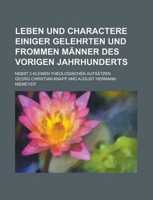 Book cover for Leben Und Charactere Einiger Gelehrten Und Frommen Manner Des Vorigen Jahrhunderts; Nebst 2 Kleinen Theologischen Aufsatzen