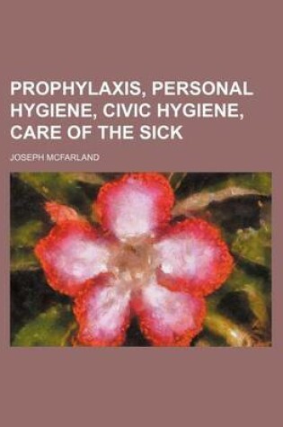 Cover of Prophylaxis, Personal Hygiene, Civic Hygiene, Care of the Sick